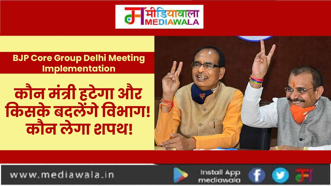 cvb 01 01 01 MP BJP Core Group Delhi Meeting Implementation : कौन मंत्री हटेगा और किसके बदलेंगे विभाग! कौन लेगा शपथ! | Mediawala