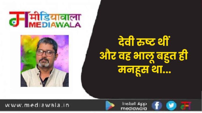 Artical-01 देवी रुष्ट थीं और वह भालू बहुत ही मनहूस था...