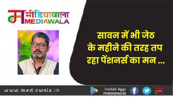 APNA GHER-01-01-01-01 सावन में भी जेठ के महीने की तरह तप रहा पेंशनर्स का मन ...