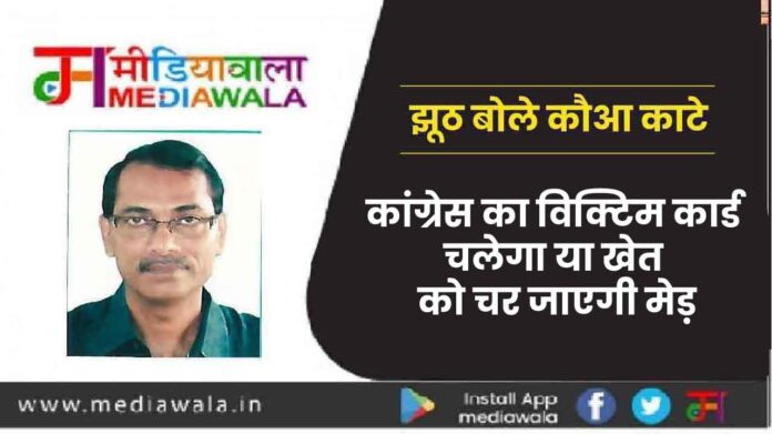 कांग्रेस का विक्टिम कार्ड चलेगा या खेत को चर जाएगी मेड़-01