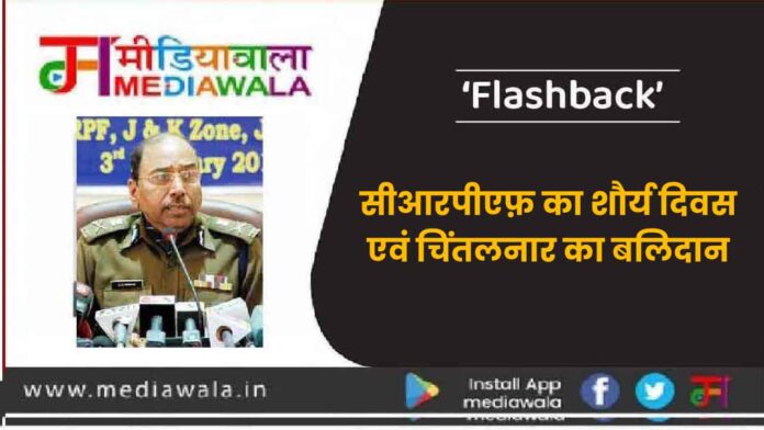 Flashback: सीआरपीएफ़ का शौर्य दिवस एवं चिंतलनार का बलिदान