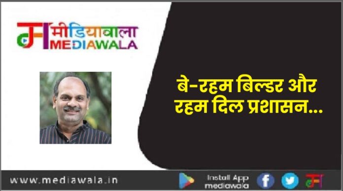 बे-रहम बिल्डर और रहम दिल प्रशासन...