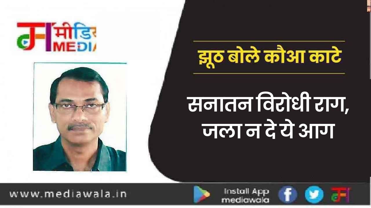 झूठ बोले कौआ काटे! सनातन विरोधी राग, जला न दे ये आग झूठ बोले कौआ काटे! सनातन विरोधी राग, जला न दे ये आग
