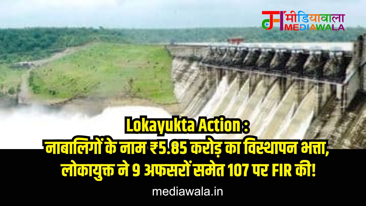 Lokayukta Action : नाबालिगों के नाम ₹5.85 करोड़ का विस्थापन भत्ता, लोकायुक्त ने 9 अफसरों समेत 107 पर FIR की! Lokayukta Action : नाबालिगों के नाम ₹5.85 करोड़ का विस्थापन भत्ता, लोकायुक्त ने 9 अफसरों समेत 107 पर FIR की!